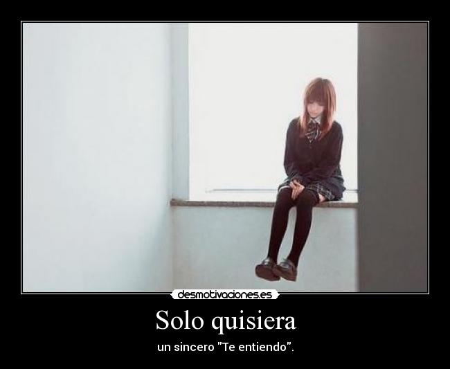 Solo quisiera - un sincero Te entiendo.