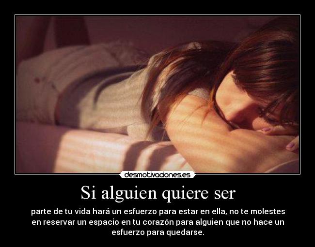 Si alguien quiere ser - parte de tu vida hará un esfuerzo para estar en ella, no te molestes
en reservar un espacio en tu corazón para alguien que no hace un
esfuerzo para quedarse.