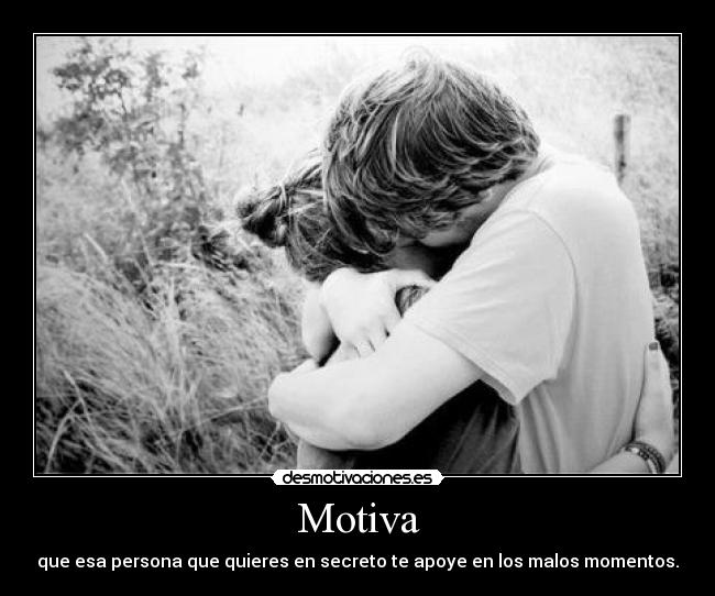 Motiva - que esa persona que quieres en secreto te apoye en los malos momentos.