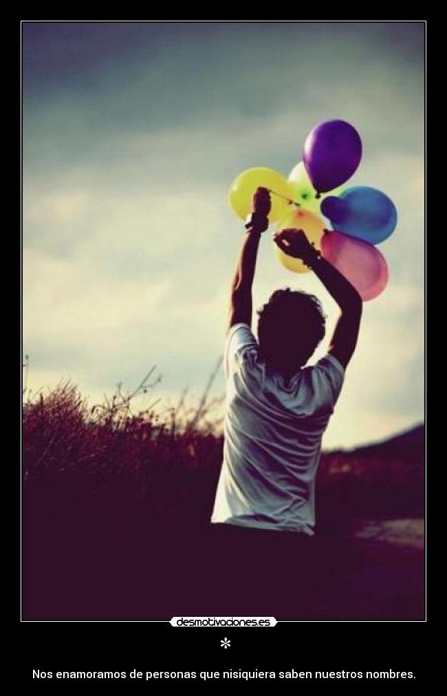 * - Nos enamoramos de personas que nisiquiera saben nuestros nombres.