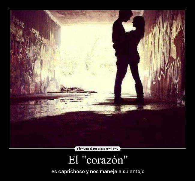 El corazón - es caprichoso y nos maneja a su antojo