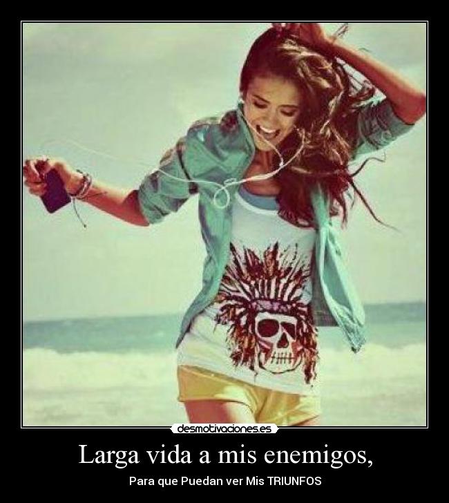Larga vida a mis enemigos, - Para que Puedan ver Mis TRIUNFOS