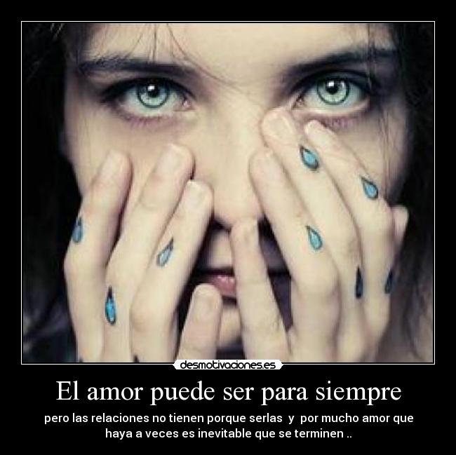 El amor puede ser para siempre - pero las relaciones no tienen porque serlas  y  por mucho amor que
haya a veces es inevitable que se terminen ..