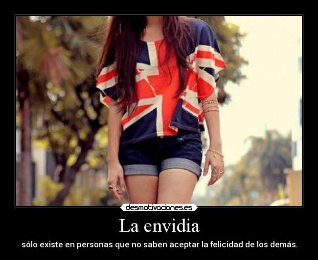 La envidia - sólo existe en personas que no saben aceptar la felicidad de los demás.