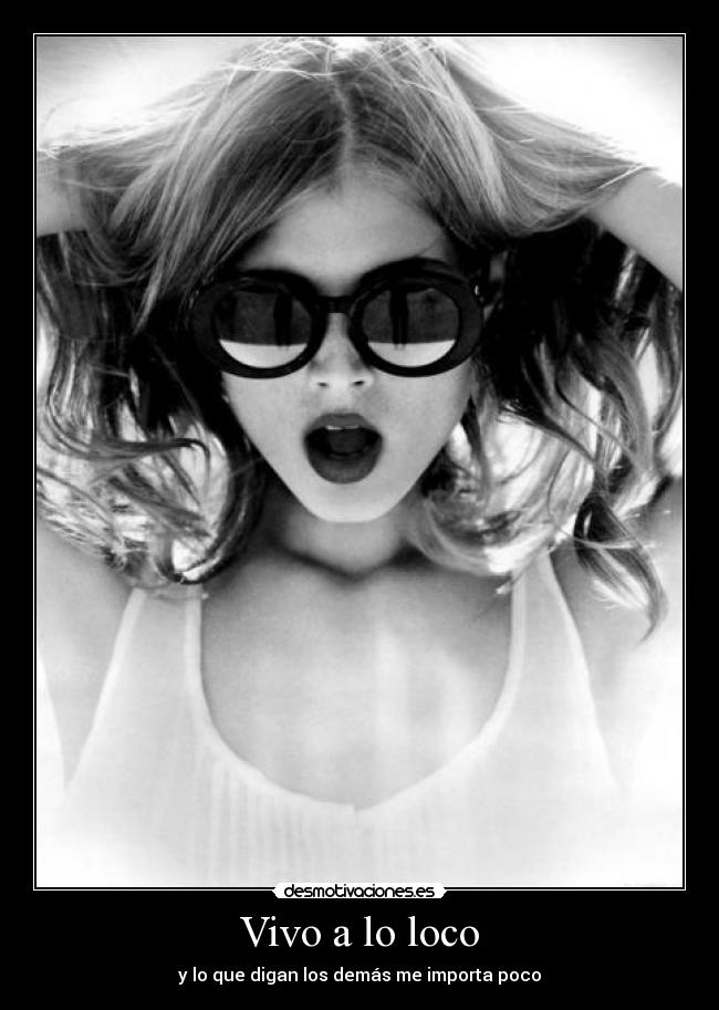 Vivo a lo loco - y lo que digan los demás me importa poco