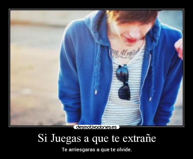 Si Juegas a que te extrañe - Te arriesgaras a que te olvide.
