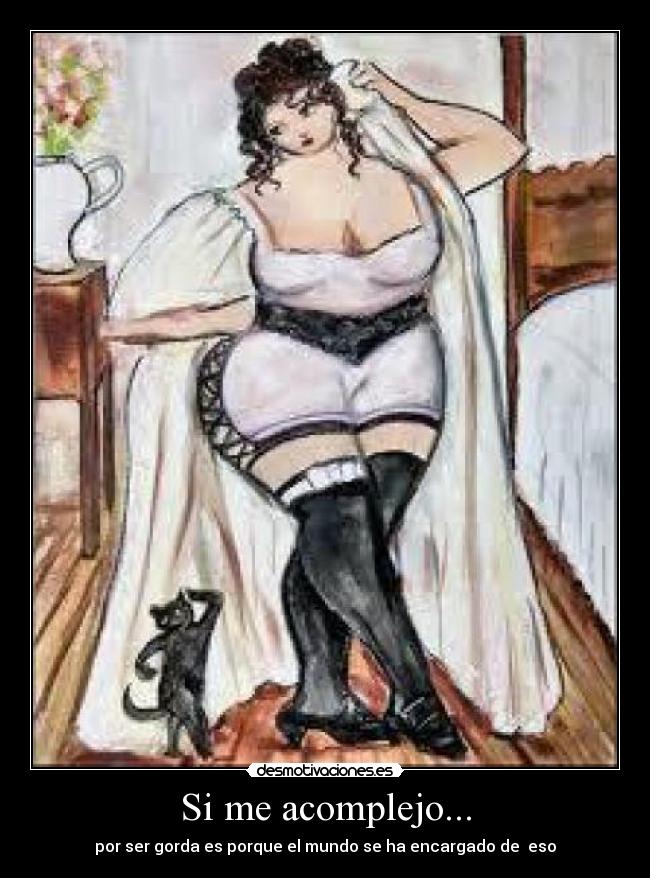Si me acomplejo... - por ser gorda es porque el mundo se ha encargado de  eso