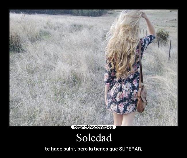 Soledad - te hace sufrir, pero la tienes que SUPERAR.