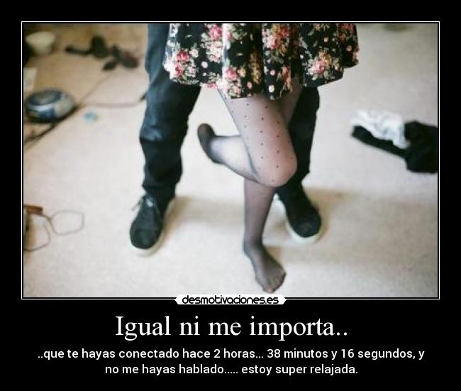 Igual ni me importa.. -