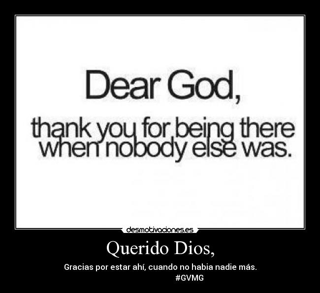 Querido Dios, - Gracias por estar ahí, cuando no habia nadie más.
#GVMG