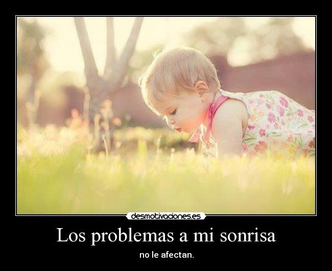 Los problemas a mi sonrisa - no le afectan.