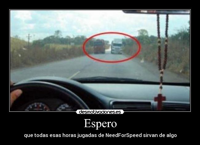Espero - que todas esas horas jugadas de NeedForSpeed sirvan de algo
