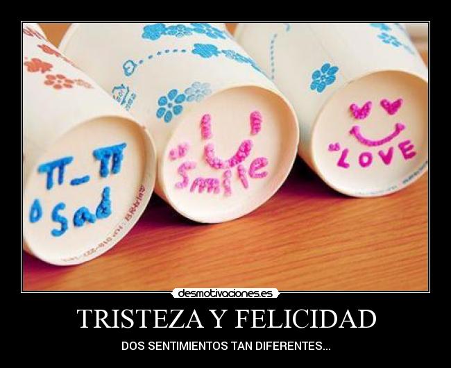 TRISTEZA Y FELICIDAD - DOS SENTIMIENTOS TAN DIFERENTES...