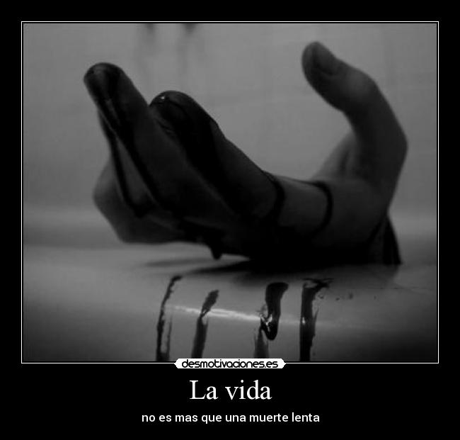 La vida - no es mas que una muerte lenta