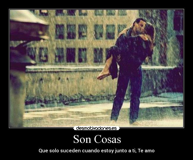 Son Cosas - Que solo suceden cuando estoy junto a ti, Te amo♥