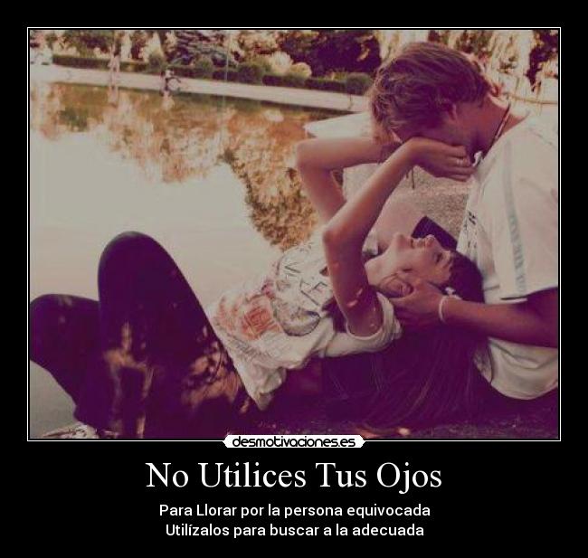 No Utilices Tus Ojos - Para Llorar por la persona equivocada
Utilízalos para buscar a la adecuada