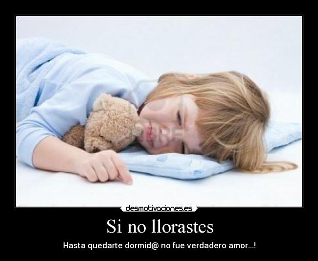 Si no llorastes - Hasta quedarte dormid@ no fue verdadero amor...!