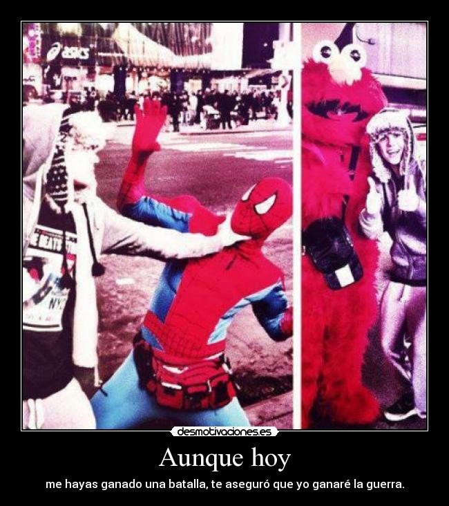 Aunque hoy - me hayas ganado una batalla, te aseguró que yo ganaré la guerra.