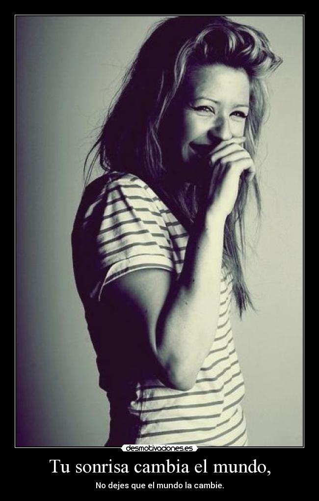 Tu sonrisa cambia el mundo, - No dejes que el mundo la cambie.