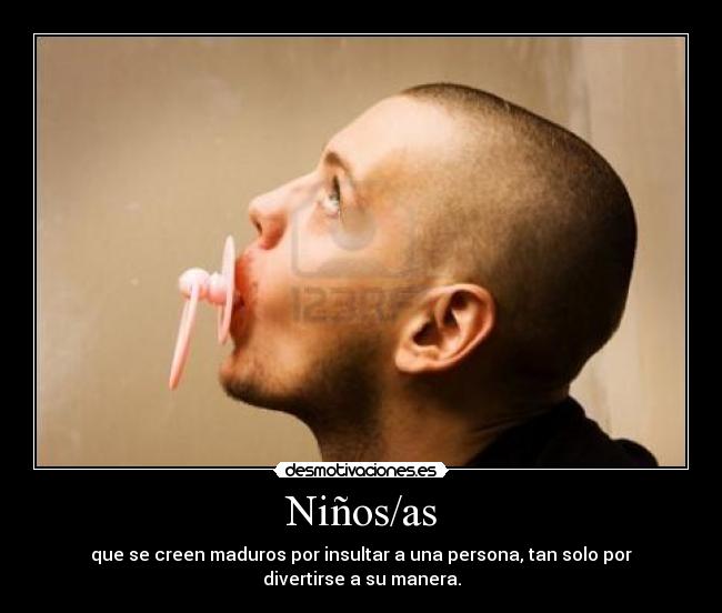 Niños/as - que se creen maduros por insultar a una persona, tan solo por
divertirse a su manera.