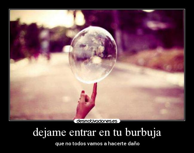 dejame entrar en tu burbuja -