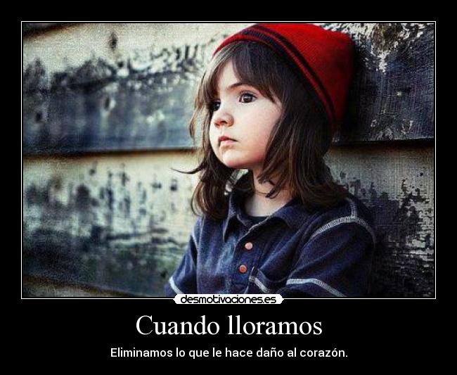 Cuando lloramos - Eliminamos lo que le hace daño al corazón.