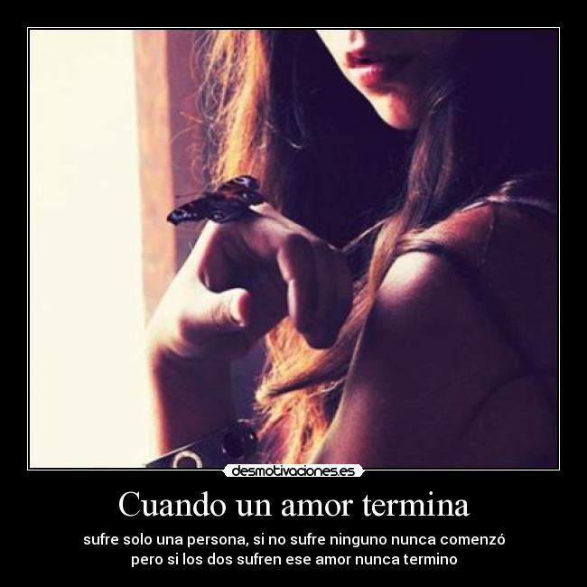 Cuando un amor termina - sufre solo una persona, si no sufre ninguno nunca comenzó
pero si los dos sufren ese amor nunca termino