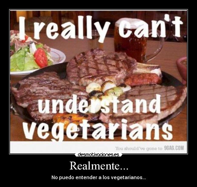 Realmente... - No puedo entender a los vegetarianos...