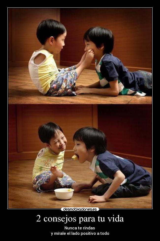2 consejos para tu vida - Nunca te rindas
y mírale el lado positivo a todo