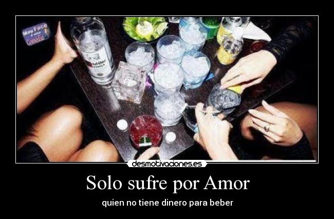 Solo sufre por Amor - quien no tiene dinero para beber