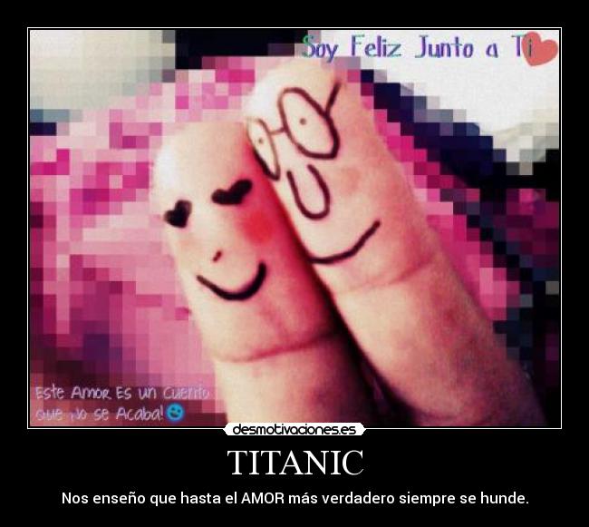 TITANIC - Nos enseño que hasta el AMOR más verdadero siempre se hunde.