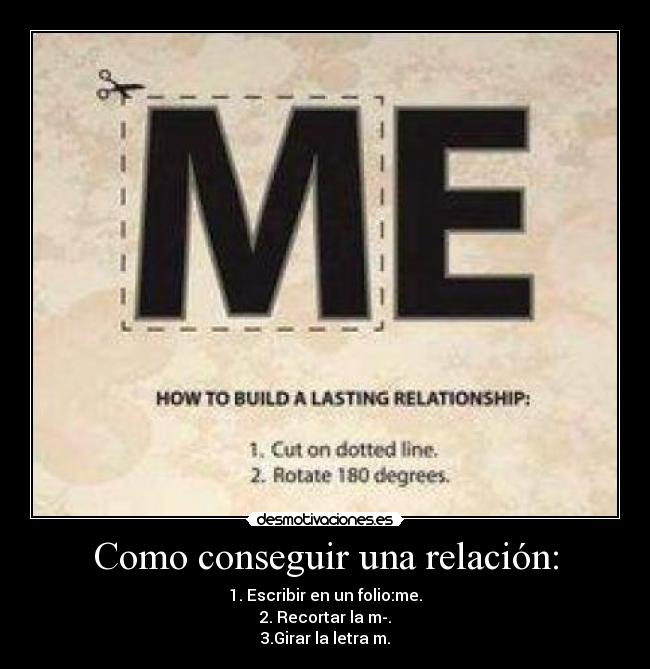 Como conseguir una relación: - 1. Escribir en un folio:me.
2. Recortar la m-.
3.Girar la letra m.