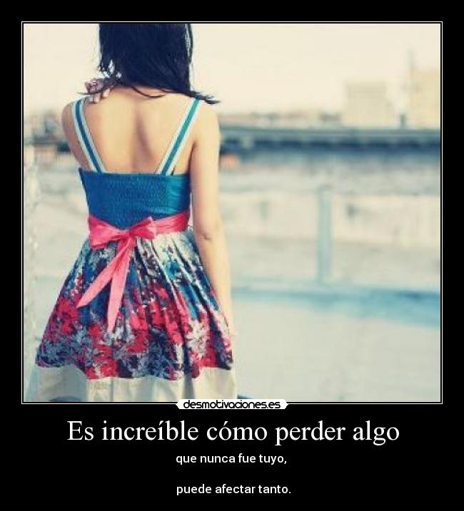 Es increíble cómo perder algo -