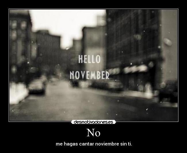 No - me hagas cantar noviembre sin ti.