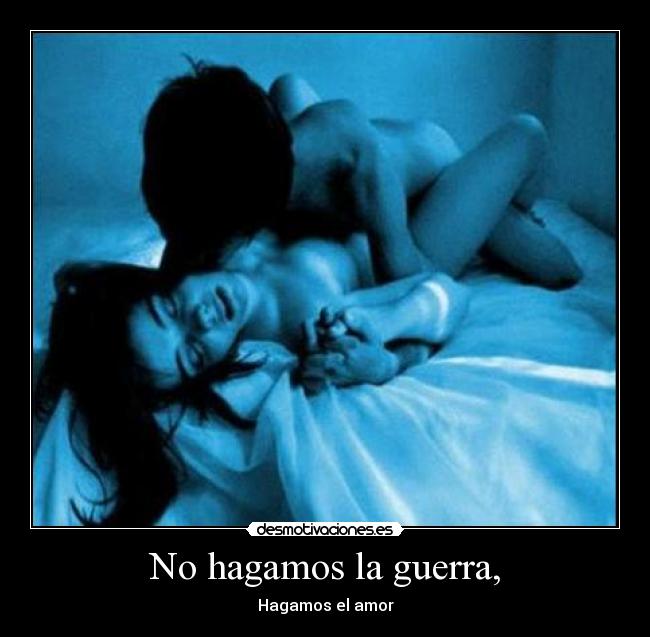 No hagamos la guerra, - Hagamos el amor