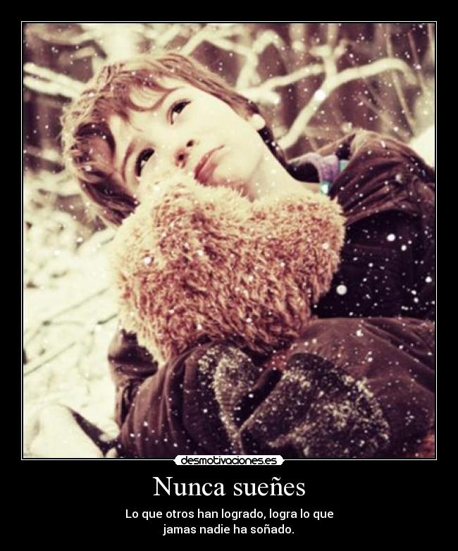 Nunca sueñes - Lo que otros han logrado, logra lo que
jamas nadie ha soñado.