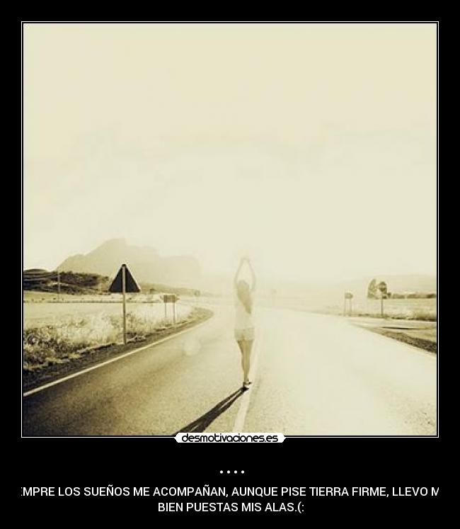 .... - SIEMPRE LOS SUEÑOS ME ACOMPAÑAN, AUNQUE PISE TIERRA FIRME, LLEVO MUY
BIEN PUESTAS MIS ALAS.(: