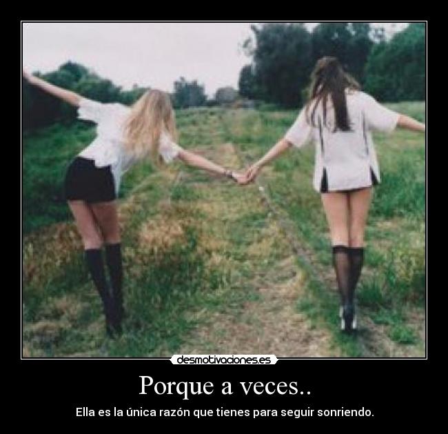 Porque a veces.. - Ella es la única razón que tienes para seguir sonriendo.