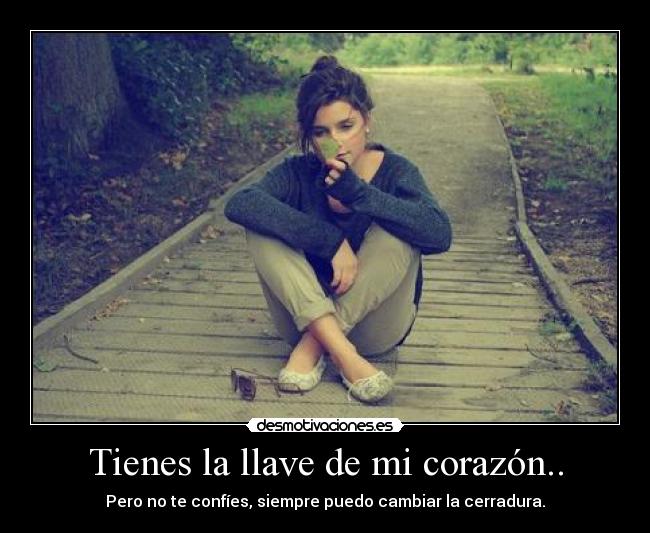 Tienes la llave de mi corazón.. -