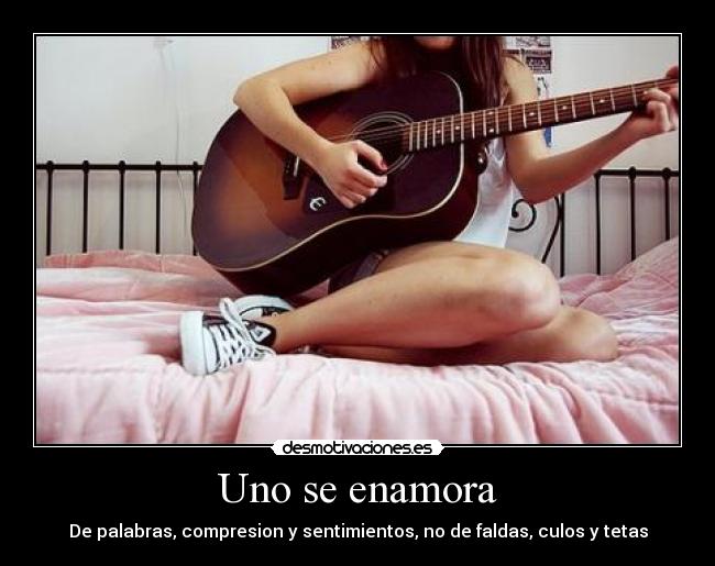 Uno se enamora - De palabras, compresion y sentimientos, no de faldas, culos y tetas