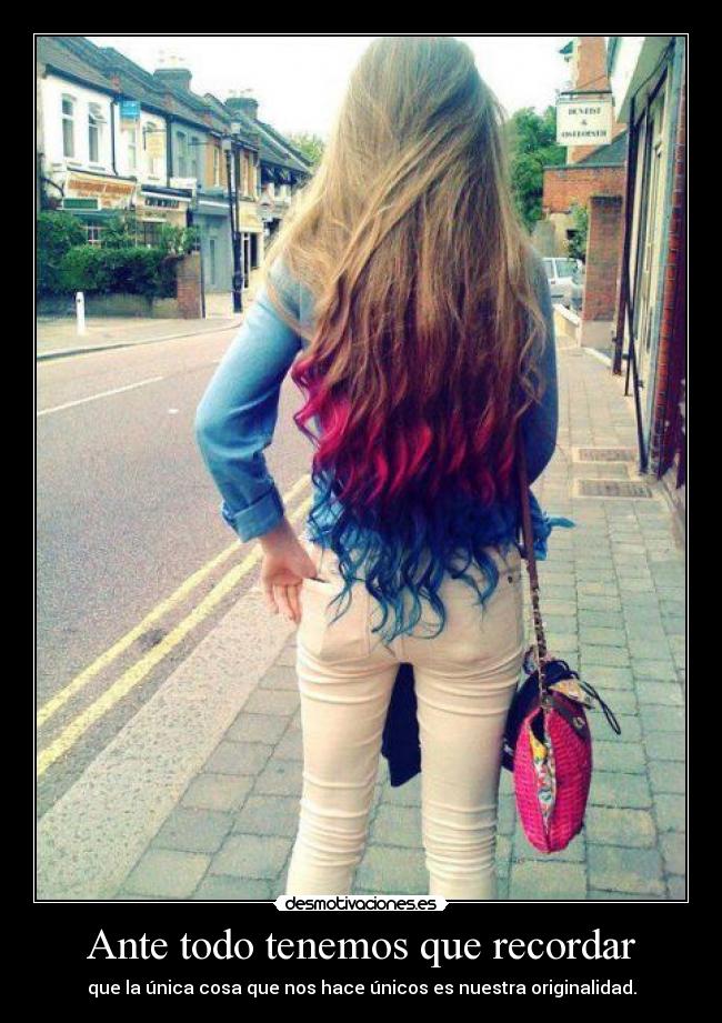 Ante todo tenemos que recordar - que la única cosa que nos hace únicos es nuestra originalidad.