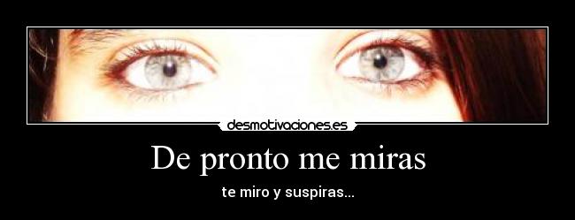 De pronto me miras -