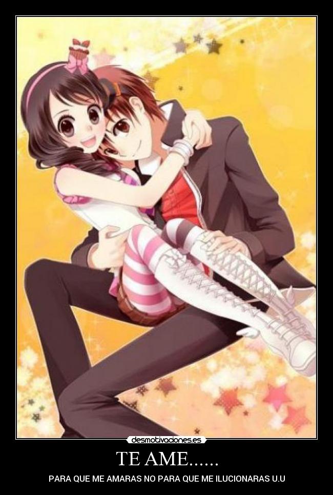 TE AME...... - PARA QUE ME AMARAS NO PARA QUE ME ILUCIONARAS U.U