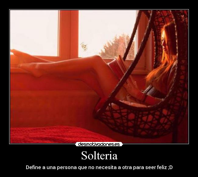 Solteria - Define a una persona que no necesita a otra para seer feliz ;D