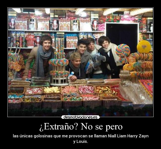 ¿Extraño? No se pero - las únicas golosinas que me provocan se llaman Niall Liam Harry Zayn y Louis.