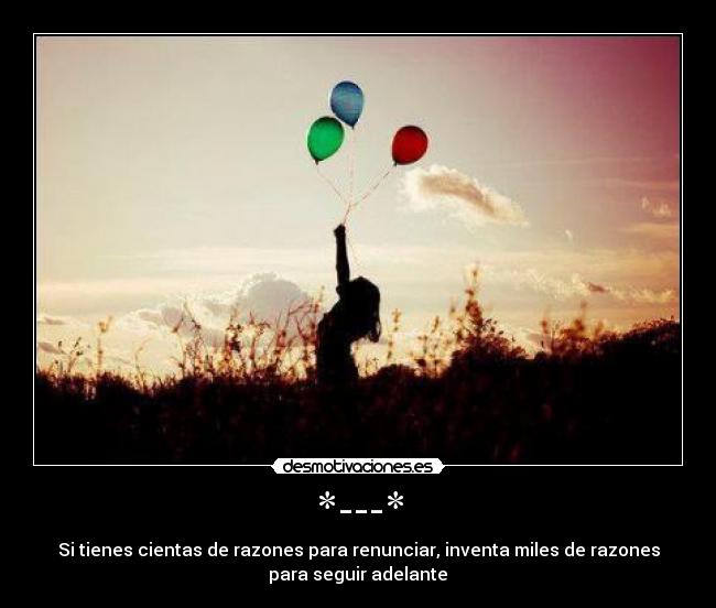 *---* - Si tienes cientas de razones para renunciar, inventa miles de razones
para seguir adelante♥