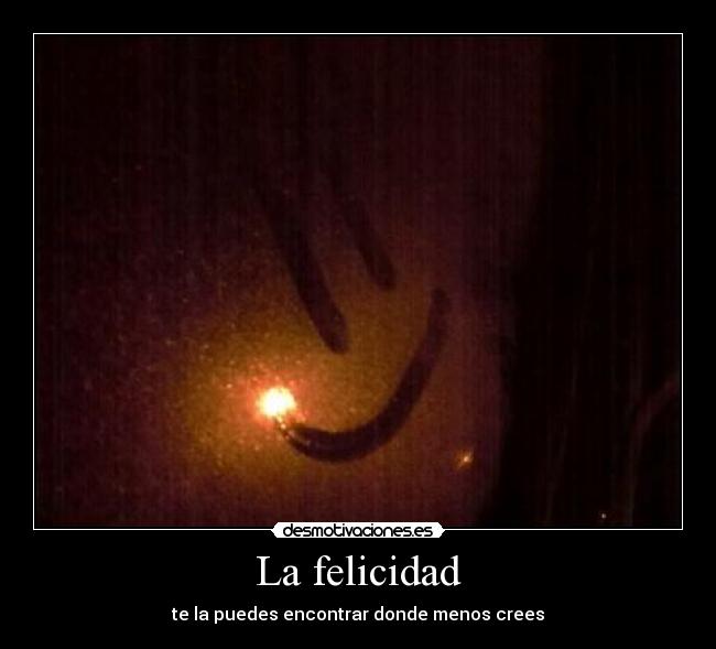 La felicidad - te la puedes encontrar donde menos crees