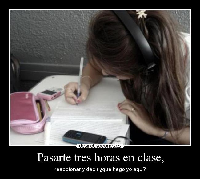 Pasarte tres horas en clase, - 