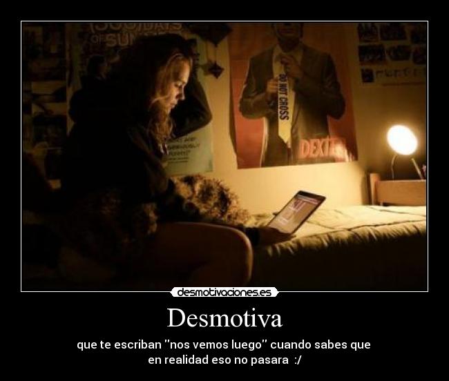 Desmotiva - que te escriban nos vemos luego cuando sabes que
en realidad eso no pasara :/