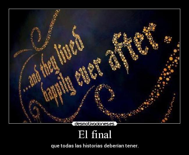 El final - que todas las historias deberían tener.